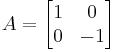 A=\begin{bmatrix}1 & 0\\ 0 & -1\end{bmatrix}