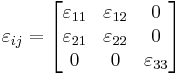 \varepsilon_{ij} = \begin{bmatrix}
\varepsilon_{11} & \varepsilon_{12} & 0 \\
\varepsilon_{21} & \varepsilon_{22} & 0 \\
0      &     0       & \varepsilon_{33}\end{bmatrix}\,\!