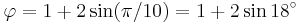 \varphi = 1+2\sin(\pi/10) = 1 + 2\sin 18^\circ