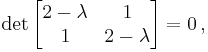 \det\begin{bmatrix} 2-\lambda & 1\\1 & 2-\lambda \end{bmatrix} = 0 \, ,