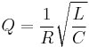 
Q = \frac{1}{R} \sqrt{\frac{L}{C}} \,
