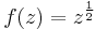 f(z)=z^{\frac{1}{2}}