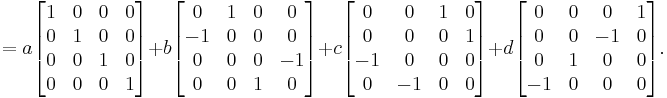 = a
\begin{bmatrix}
 1 & 0 & 0 & 0 \\ 
 0 & 1 & 0 & 0 \\
 0 & 0 & 1 & 0 \\
 0 & 0 & 0 & 1 
\end{bmatrix}
+ b
\begin{bmatrix}
 0 & 1 & 0 & 0 \\ 
 -1 & 0 & 0 & 0 \\
 0 & 0 & 0 & -1 \\
 0 & 0 & 1 & 0 
\end{bmatrix}
+ c
\begin{bmatrix}
 0 & 0 & 1 & 0 \\ 
 0 & 0 & 0 & 1 \\
 -1 & 0 & 0 & 0 \\
 0 & -1 & 0 & 0 
\end{bmatrix}
+ d
\begin{bmatrix}
 0 & 0 & 0 & 1 \\ 
 0 & 0 & -1 & 0 \\
 0 & 1 & 0 & 0 \\
 -1 & 0 & 0 & 0 
\end{bmatrix}.
