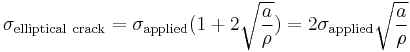 \sigma_\mathrm{elliptical\ crack} = \sigma_\mathrm{applied}(1 + 2 \sqrt{ \frac{a}{\rho}}) = 2 \sigma_\mathrm{applied} \sqrt{\frac{a}{\rho}} 