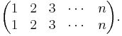 \begin{pmatrix}1 & 2 & 3 & \cdots & n \\ 1 & 2 & 3 & \cdots & n\end{pmatrix}.