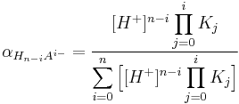 
\alpha_{H_{n-i} A^{i-} }= {{[H^+ ]^{n-i} \displaystyle \prod_{j=0}^{i}K_j} \over { \displaystyle \sum_{i=0}^n \Big[ [H^+ ]^{n-i} \displaystyle \prod_{j=0}^{i}K_j} \Big] }

