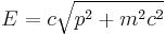 E = c\sqrt{p^2 + m^2c^2}