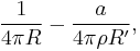  \frac{1}{4 \pi R} - \frac{a}{4 \pi \rho R'}, \,