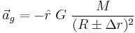 \vec a_g = - \hat r ~ G ~ \frac{M}{(R \pm \Delta r)^2}