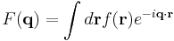 F(\mathbf{q}) = \int d\mathbf{r} f(\mathbf{r}) e^{-i\mathbf{q}\cdot\mathbf{r}}