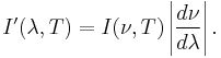 I'(\lambda,T) = I(\nu,T)\left|\frac{d\nu}{d\lambda}\right|.