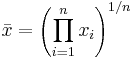  \bar{x} = \left ( \prod_{i=1}^n{x_i} \right ) ^{1/n}