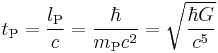 t_\text{P} = \frac{l_\text{P}}{c} = \frac{\hbar}{m_\text{P}c^2} = \sqrt{\frac{\hbar G}{c^5}} 