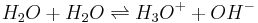 H_2O + H_2O \rightleftharpoons  H_3O^+ + OH^-