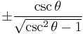 \pm\frac{\csc \theta}{\sqrt{\csc^2 \theta - 1}}\ 