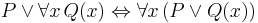 P \lor \forall x \, Q(x) \Leftrightarrow \forall x \, (P \lor Q(x)) 