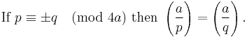 
\mbox{If }p \equiv \pm q \pmod {4a}
\mbox{ then  } 
\left(\frac{a}{p}\right)
=\left(\frac{a}{q}\right).
