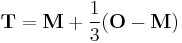  \mathbf{T} = \mathbf{M} + \frac{1}{3} (\mathbf{O}-\mathbf{M})\,