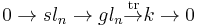 0 \to sl_n \to gl_n \overset{\operatorname{tr}}{\to} k \to 0