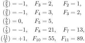 \begin{align}
(\tfrac{2}{5}) &= -1, & F_3  &= 2, &F_2&=1, \\
(\tfrac{3}{5}) &= -1,  &F_4  &= 3,&F_3&=2, \\
(\tfrac{5}{5}) &= 0,  &F_5  &= 5, \\
(\tfrac{7}{5}) &= -1,  &F_8  &= 21,&F_7&=13, \\
(\tfrac{11}{5})& = +1, & F_{10}&  = 55, &F_{11}&=89.
\end{align}
