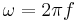 \omega = {2\pi} f 