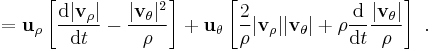  = \mathbf{u}_{\rho} \left[ \frac {\mathrm{d}|\mathbf{v}_{\rho}|}{\mathrm{d}t}-\frac{|\mathbf{v}_{\theta}|^2}{\rho}\right] + \mathbf{u}_{\theta}\left[ \frac{2}{\rho}|\mathbf{v}_{\rho}||\mathbf{v}_{\theta}| + \rho\frac{\mathrm{d}}{\mathrm{d}t}\frac{|\mathbf{v}_{\theta}|}{\rho}\right] \ .