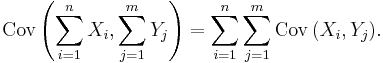 \operatorname{Cov}\left(\sum_{i=1}^n {X_i}, \sum_{j=1}^m{Y_j}\right) =    \sum_{i=1}^n{\sum_{j=1}^m{\operatorname{Cov}\left(X_i, Y_j\right)}}.\,