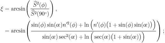 \begin{align}\xi&=\arcsin\!\left(\frac{\widehat{S}^2(\phi)}{\widehat{S}^2(90^\circ)}\right),\\
&=\arcsin\!\left(\frac{\sin(\phi)\sin(o\!\varepsilon)n'^2(\phi)+\ln\Big(n'(\phi)\big(1+\sin(\phi)\sin(o\!\varepsilon)\big)\Big)}{\sin(o\!\varepsilon)\sec^2(o\!\varepsilon)+\ln\Big(\sec(o\!\varepsilon)\big(1+\sin(o\!\varepsilon)\big)\Big)}\right);\end{align}\,\!