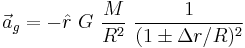 \vec a_g = - \hat r ~ G ~  \frac{M}{R^2} ~ \frac{1}{(1 \pm \Delta r / R)^2}