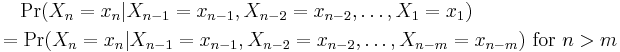 
\begin{align}
& {} \quad \Pr(X_n=x_n|X_{n-1}=x_{n-1}, X_{n-2}=x_{n-2}, \dots , X_1=x_1) \\
& = \Pr(X_n=x_n|X_{n-1}=x_{n-1}, X_{n-2}=x_{n-2}, \dots, X_{n-m}=x_{n-m})
\text{ for }n > m
\end{align}
