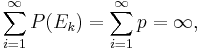 \sum_{i=1}^\infty P(E_k) = \sum_{i=1}^\infty p = \infty,