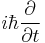 i \hbar \frac {\partial}{\partial t}