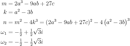 \begin{align}
m &= 2 a^3-9 a b + 27 c\\
k &= a^2-3 b\\
n &= m^2 - 4 k^3 = (2 a^3-9 a b +27 c)^2 - 4 \left(a^2-3 b\right)^3\\
\omega_1&=-\tfrac{1}{2} + \tfrac12\sqrt{3}i\\
\omega_2&=-\tfrac{1}{2} - \tfrac12\sqrt{3}i
\end{align}