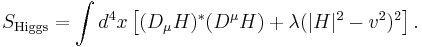 S_{\mathrm{Higgs}} = \int d^4x\left[(D_\mu H)^*(D^\mu H) + \lambda(|H|^2 - v^2)^2\right].