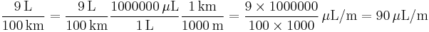  \mathrm{\frac{9\,\rm{L}}{100\,\rm{km}}} =
 \mathrm{\frac{9\,\rm{L}}{100\,\rm{km}}}
 \mathrm{\frac{1000000\,\rm{\mu L}}{1\,\rm{L}}}
 \mathrm{\frac{1\,\rm{km}}{1000\,\rm{m}}} =
 \frac {9 \times 1000000}{100 \times 1000}\,\mathrm{\mu L/m} =
 90\,\mathrm{\mu L/m}