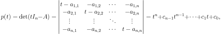 p(t) = \det(t I_n - A) =
\begin{vmatrix}t-a_{1,1}&-a_{1,2}&\cdots&-a_{1,n}\\
-a_{2,1}&t-a_{2,2}&\cdots&-a_{2,n}\\
\vdots & \vdots & \ddots & \vdots\\
-a_{n,1}&-a_{n,2}& \cdots& t-a_{n,n}\\ \end{vmatrix} = t^n+c_{n-1}t^{n-1}+\cdots+c_1t+c_0,