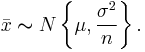 \bar{x} \thicksim N\left\{\mu, \frac{\sigma^2}{n}\right\}.