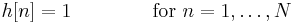 h[n] = 1 \, \qquad \qquad \text{for } n = 1, \ldots, N 