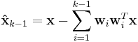 \mathbf{\hat{x}}_{k - 1}
 = \mathbf{x} -
 \sum_{i = 1}^{k - 1}
 \mathbf{w}_i \mathbf{w}_i^T \mathbf{x}