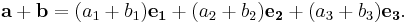 \mathbf{a}+\mathbf{b}
=(a_1+b_1)\mathbf{e_1}
+(a_2+b_2)\mathbf{e_2}
+(a_3+b_3)\mathbf{e_3}.