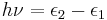 h\nu = \epsilon_{2} - \epsilon_{1}\,