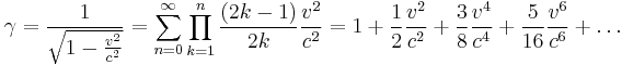 \gamma = \frac{1}{\sqrt{1 - \frac{v^2}{c^2}}} = \sum_{n=0}^{\infty} \prod_{k=1}^n \frac{(2k - 1)}{2k} \frac{v^2}{c^2} = 1 + \frac{1}{2} \frac{v^2}{c^2} + \frac{3}{8} \frac{v^4}{c^4} + \frac{5}{16} \frac{v^6}{c^6} + \ldots