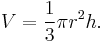 V = \frac{1}{3} \pi r^2 h. 