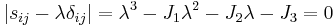 \left| s_{ij}- \lambda\delta_{ij} \right| = \lambda^3-J_1\lambda^2-J_2\lambda-J_3=0\,\!