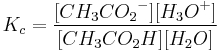 K_c=\frac{[{CH_3CO_2}^-][{H_3O}^+]} {[{CH_3CO_2H}][{H_2O}]}