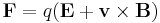 \mathbf{F} = q (\mathbf{E} + \mathbf{v} \times \mathbf{B})