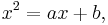 x^2=ax+b,\,