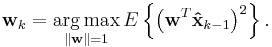 \mathbf{w}_k
 = \underset{\Vert \mathbf{w} \Vert = 1}{\operatorname{arg\,max}}\,E\left\{
 \left( \mathbf{w}^T \mathbf{\hat{x}}_{k - 1}
 \right)^2 \right\}.