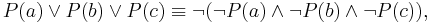  P(a) \vee P(b) \vee P(c) \equiv \neg (\neg P(a) \wedge \neg P(b) \wedge \neg P(c)), 