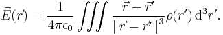 \vec E(\vec r) = \frac {1}{4 \pi \epsilon_0} \iiint \frac {\vec r - \vec r '}{\left \| \vec r - \vec r ' \right \|^3} \rho (\vec r ')\, \operatorname{d}^3 r'.